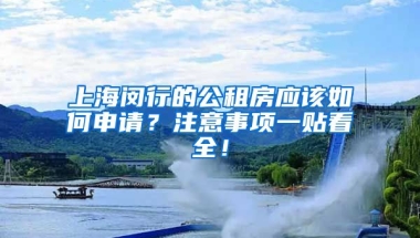 上海閔行的公租房應(yīng)該如何申請(qǐng)？注意事項(xiàng)一貼看全！