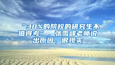 “30%的院校的研究生不值得考”，張雪峰老師說(shuō)出原因，很現(xiàn)實(shí)