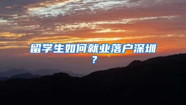 留學生如何就業(yè)落戶深圳？