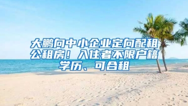 大鵬向中小企業(yè)定向配租公租房！入住者不限戶籍學(xué)歷、可合租