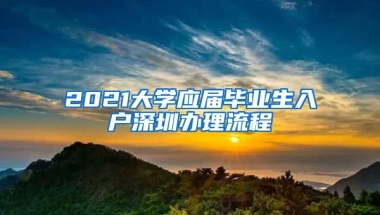 2021大學應屆畢業(yè)生入戶深圳辦理流程