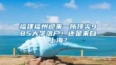 福建福州迎來一所頂尖985大學(xué)落戶！還是來自上海？