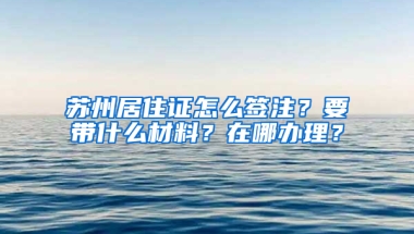 蘇州居住證怎么簽注？要帶什么材料？在哪辦理？