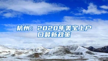 杭州：2020年美寶上戶口最新政策