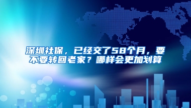 深圳社保，已經(jīng)交了58個(gè)月，要不要轉(zhuǎn)回老家？哪樣會(huì)更加劃算