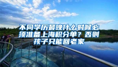 不同學歷最晚什么時候必須準備上海積分單？否則孩子只能回老家