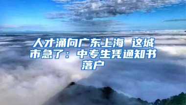 人才涌向廣東上海 這城市急了：中專生憑通知書落戶