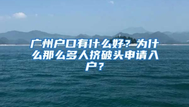 廣州戶口有什么好？為什么那么多人擠破頭申請入戶？