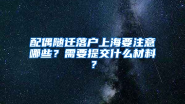 配偶隨遷落戶上海要注意哪些？需要提交什么材料？