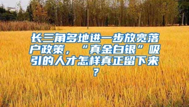 長三角多地進(jìn)一步放寬落戶政策，“真金白銀”吸引的人才怎樣真正留下來？