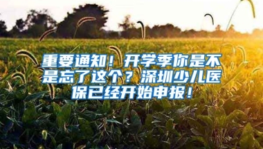 重要通知！開(kāi)學(xué)季你是不是忘了這個(gè)？深圳少兒醫(yī)保已經(jīng)開(kāi)始申報(bào)！