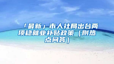 「最新」市人社局出臺兩項穩(wěn)就業(yè)補貼政策（附熱點問答）