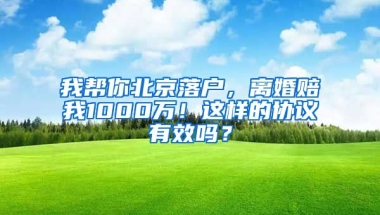 我?guī)湍惚本┞鋺?，離婚賠我1000萬(wàn)！這樣的協(xié)議有效嗎？