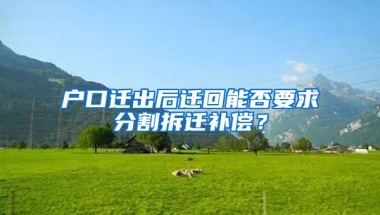 戶口遷出后遷回能否要求分割拆遷補(bǔ)償？