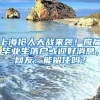 上海搶人大戰(zhàn)來(lái)襲！應(yīng)屆畢業(yè)生落戶或迎好消息，網(wǎng)友：能留住嗎？