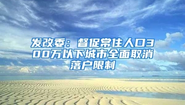 發(fā)改委：督促常住人口300萬(wàn)以下城市全面取消落戶限制