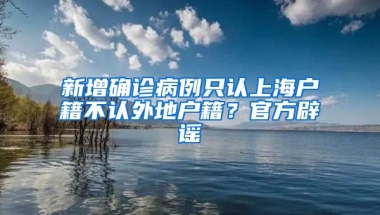 新增確診病例只認(rèn)上海戶籍不認(rèn)外地戶籍？官方辟謠