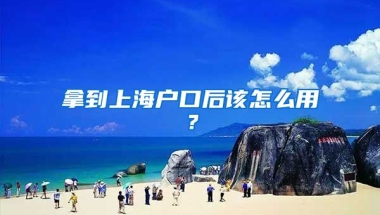 拿到上海戶口后該怎么用？