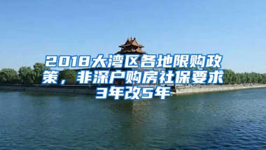 2018大灣區(qū)各地限購(gòu)政策，非深戶購(gòu)房社保要求3年改5年