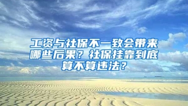 工資與社保不一致會帶來哪些后果？社保掛靠到底算不算違法？