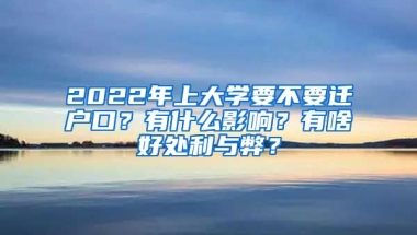 2022年上大學(xué)要不要遷戶口？有什么影響？有啥好處利與弊？