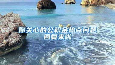 你關(guān)心的公積金熱點(diǎn)問題回復(fù)來啦