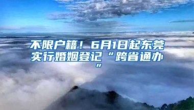 不限戶籍！6月1日起東莞實行婚姻登記“跨省通辦”