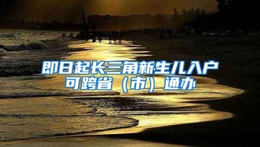 即日起長三角新生兒入戶可跨?。ㄊ校┩ㄞk