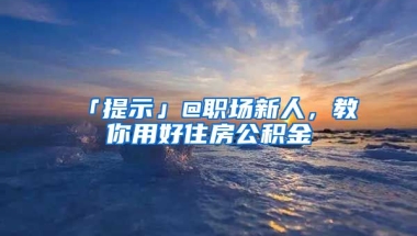 「提示」@職場新人，教你用好住房公積金