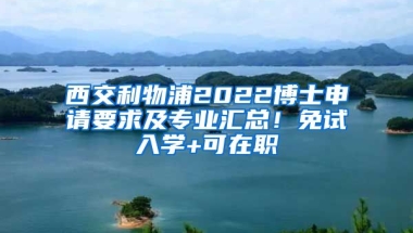 西交利物浦2022博士申請要求及專業(yè)匯總！免試入學(xué)+可在職