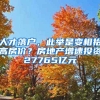 人才落戶，此舉是變相抬高房?jī)r(jià)？房地產(chǎn)增速投資27765億元