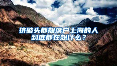 擠破頭都想落戶上海的人到底都在想什么？