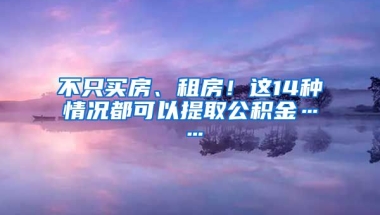 不只買房、租房！這14種情況都可以提取公積金……