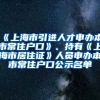 《上海市引進(jìn)人才申辦本市常住戶口》、持有《上海市居住證》人員申辦本市常住戶口公示名單