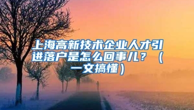 上海高新技術企業(yè)人才引進落戶是怎么回事兒？（一文搞懂）