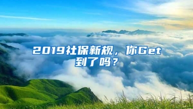 2019社保新規(guī)，你Get到了嗎？