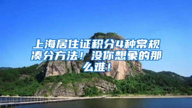 上海居住證積分4種常規(guī)湊分方法！沒(méi)你想象的那么難！