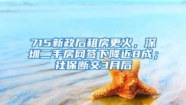 715新政后租房更火，深圳二手房網(wǎng)簽下降近8成；社保斷交3月后