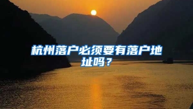 杭州落戶必須要有落戶地址嗎？