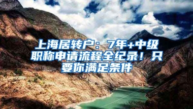 上海居轉(zhuǎn)戶：7年+中級職稱申請流程全紀(jì)錄！只要你滿足條件