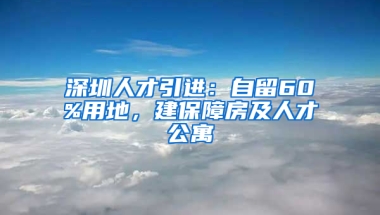 深圳人才引進(jìn)：自留60%用地，建保障房及人才公寓