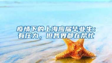 疫情下的上海應屆畢業(yè)生：有壓力，但各界都在幫忙