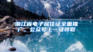 浙江省電子居住證全面推廣，公眾號(hào)上一鍵領(lǐng)取