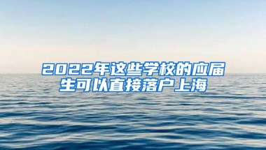 2022年這些學校的應屆生可以直接落戶上海