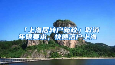 「上海居轉(zhuǎn)戶新政」取消年限要求，快速落戶上海