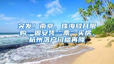 突發(fā)！南京、珠海放開限購，固安憑“票”買房，杭州落戶門檻再降