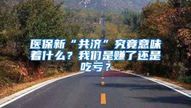 醫(yī)保新“共濟(jì)”究竟意味著什么？我們是賺了還是吃虧？