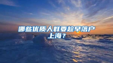 哪些優(yōu)質(zhì)人群要趁早落戶上海？