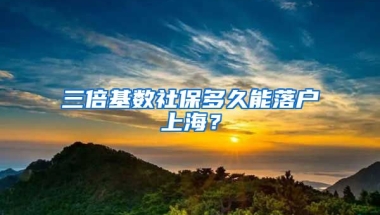 三倍基數(shù)社保多久能落戶上海？