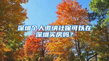 深圳個人繳納社?？梢栽谏钲谫I房嗎？